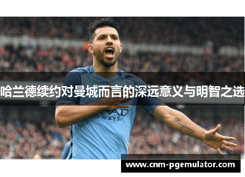 哈兰德续约对曼城而言的深远意义与明智之选