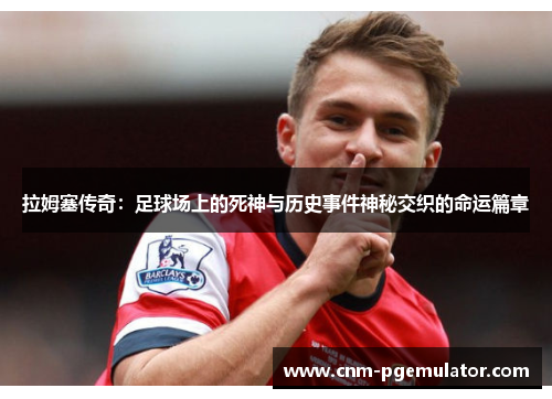 拉姆塞传奇：足球场上的死神与历史事件神秘交织的命运篇章
