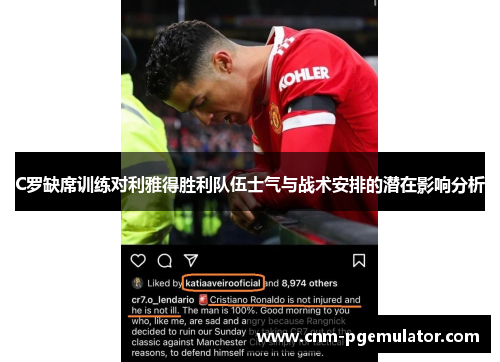 C罗缺席训练对利雅得胜利队伍士气与战术安排的潜在影响分析