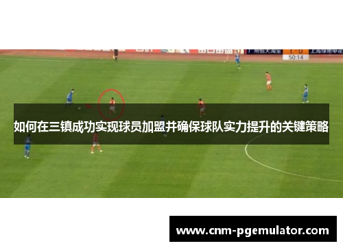 如何在三镇成功实现球员加盟并确保球队实力提升的关键策略