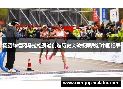杨绍辉福冈马拉松赛道创造历史突破极限刷新中国纪录