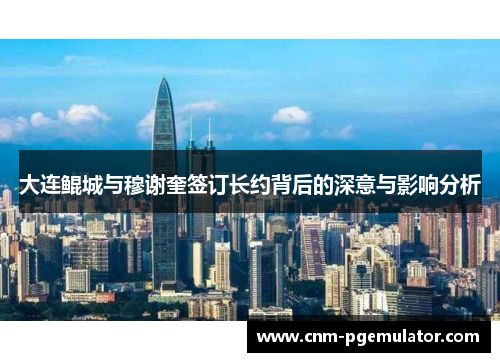 大连鲲城与穆谢奎签订长约背后的深意与影响分析
