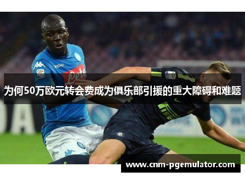 为何50万欧元转会费成为俱乐部引援的重大障碍和难题