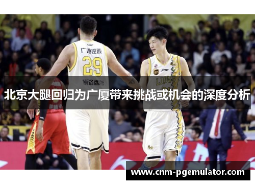 北京大腿回归为广厦带来挑战或机会的深度分析