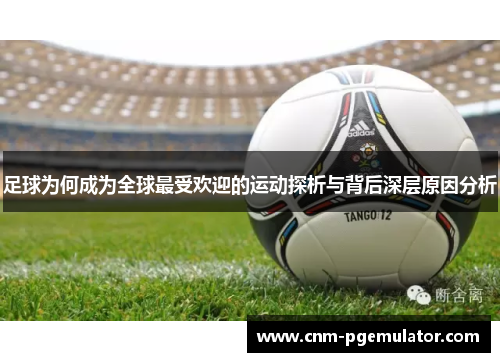 足球为何成为全球最受欢迎的运动探析与背后深层原因分析