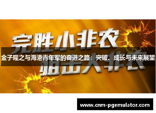 金子隆之与海港青年军的奋进之路：突破、成长与未来展望