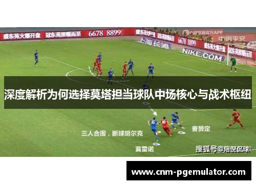 深度解析为何选择莫塔担当球队中场核心与战术枢纽 深度解析为何选择莫塔担当球队中场核心与战术枢纽