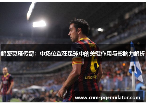 解密莫塔传奇:中场位置在足球中的关键作用与影响力解析 解密莫塔传奇:中场位置在足球中的关键作用与影响力解析