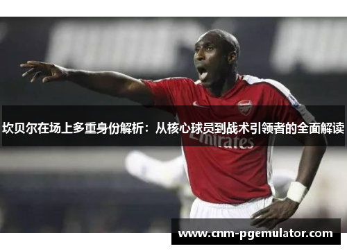 坎贝尔在场上多重身份解析:从核心球员到战术引领者的全面解读 坎贝尔在场上多重身份解析:从核心球员到战术引领者的全面解读