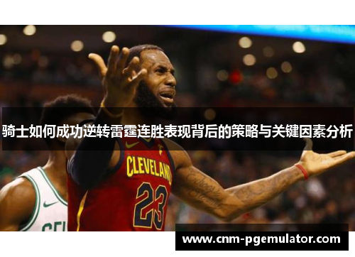 骑士如何成功逆转雷霆连胜表现背后的策略与关键因素分析