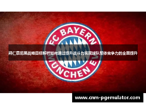 拜仁慕尼黑战略目标解析如何通过提升战斗力实现球队整体竞争力的全面提升 拜仁慕尼黑战略目标解析如何通过提升战斗力实现球队整体竞争力的全面提升