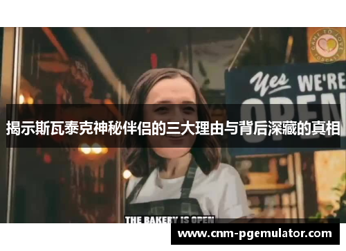 揭示斯瓦泰克神秘伴侣的三大理由与背后深藏的真相 揭示斯瓦泰克神秘伴侣的三大理由与背后深藏的真相