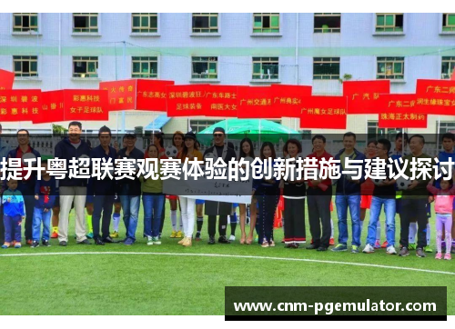 提升粤超联赛观赛体验的创新措施与建议探讨 提升粤超联赛观赛体验的创新措施与建议探讨