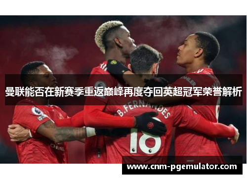 曼联能否在新赛季重返巅峰再度夺回英超冠军荣誉解析 曼联能否在新赛季重返巅峰再度夺回英超冠军荣誉解析