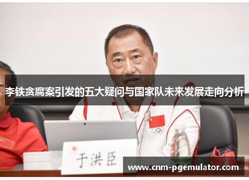 李铁贪腐案引发的五大疑问与国家队未来发展走向分析 李铁贪腐案引发的五大疑问与国家队未来发展走向分析
