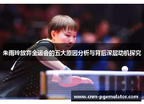 朱雨玲放弃全运会的五大原因分析与背后深层动机探究 朱雨玲放弃全运会的五大原因分析与背后深层动机探究