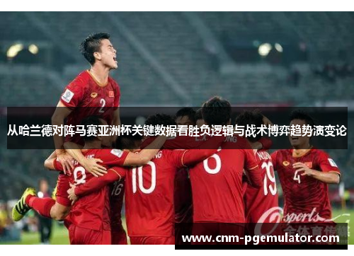 从哈兰德对阵马赛亚洲杯关键数据看胜负逻辑与战术博弈趋势演变论 从哈兰德对阵马赛亚洲杯关键数据看胜负逻辑与战术博弈趋势演变论