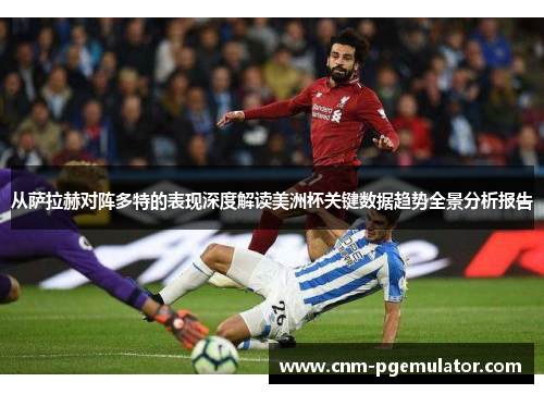 从萨拉赫对阵多特的表现深度解读美洲杯关键数据趋势全景分析报告 从萨拉赫对阵多特的表现深度解读美洲杯关键数据趋势全景分析报告