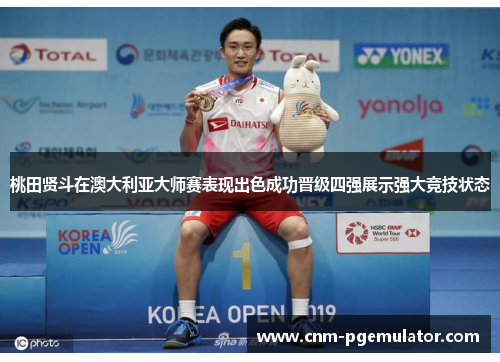 桃田贤斗在澳大利亚大师赛表现出色成功晋级四强展示强大竞技状态 桃田贤斗在澳大利亚大师赛表现出色成功晋级四强展示强大竞技状态
