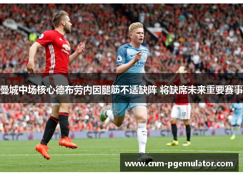 曼城中场核心德布劳内因腿筋不适缺阵 将缺席未来重要赛事