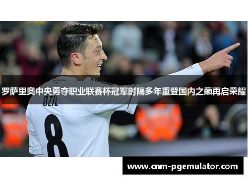 罗萨里奥中央勇夺职业联赛杯冠军时隔多年重登国内之巅再启荣耀 罗萨里奥中央勇夺职业联赛杯冠军时隔多年重登国内之巅再启荣耀