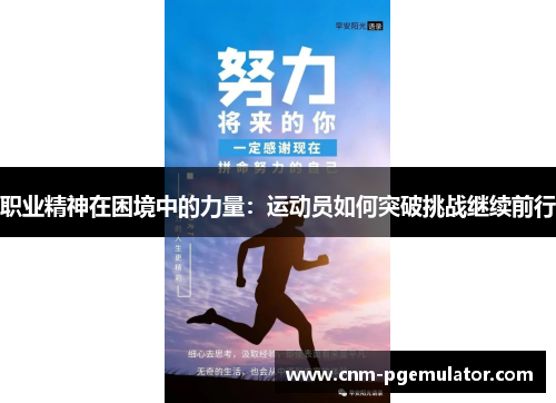 职业精神在困境中的力量:运动员如何突破挑战继续前行 职业精神在困境中的力量:运动员如何突破挑战继续前行