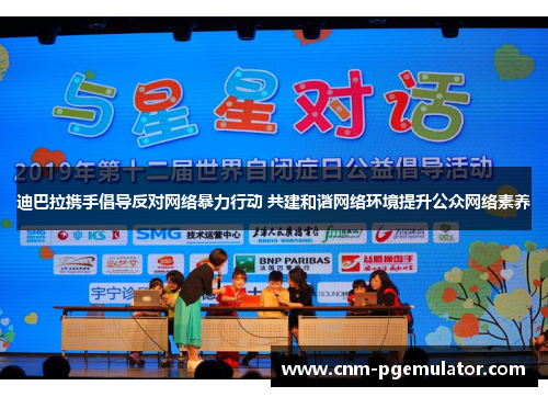 迪巴拉携手倡导反对网络暴力行动 共建和谐网络环境提升公众网络素养