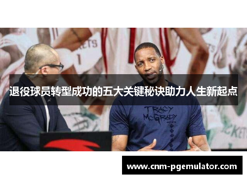 退役球员转型成功的五大关键秘诀助力人生新起点