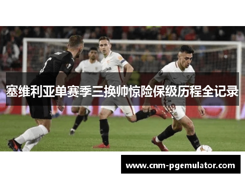 塞维利亚单赛季三换帅惊险保级历程全记录