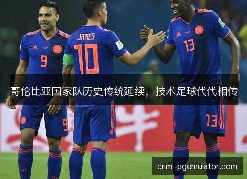 哥伦比亚国家队历史传统延续，技术足球代代相传