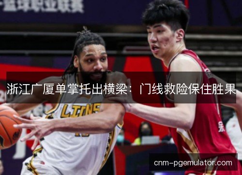 浙江广厦单掌托出横梁：门线救险保住胜果